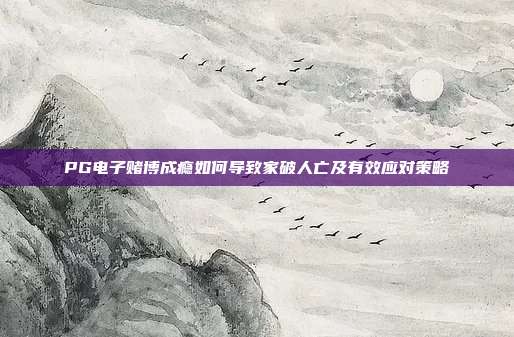 PG电子赌博成瘾如何导致家破人亡及有效应对策略