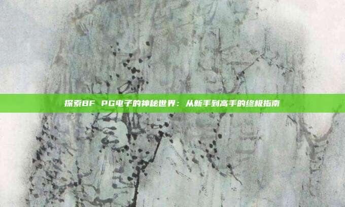 探索BF PG电子的神秘世界：从新手到高手的终极指南