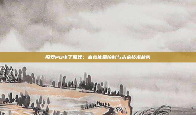 探索PG电子原理：高效能量控制与未来技术趋势