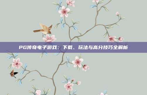 PG传奇电子游戏：下载、玩法与高分技巧全解析