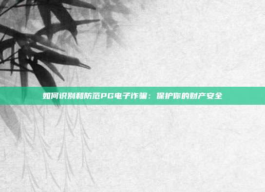 如何识别和防范PG电子诈骗：保护你的财产安全