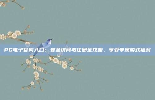 PG电子官网入口：安全访问与注册全攻略，享受专属游戏福利