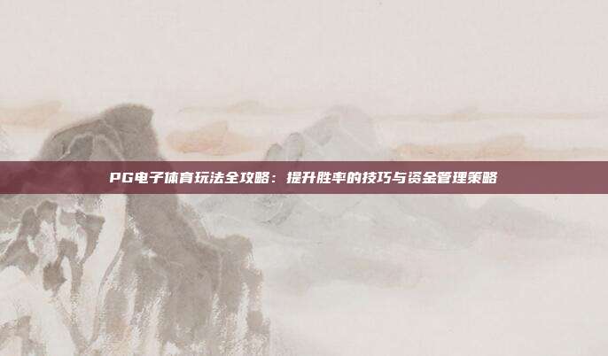 PG电子体育玩法全攻略：提升胜率的技巧与资金管理策略