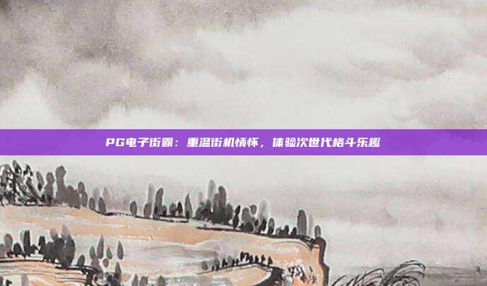 PG电子街霸：重温街机情怀，体验次世代格斗乐趣
