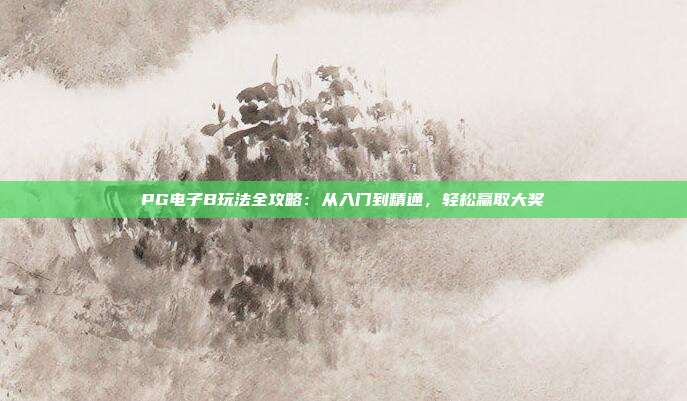PG电子B玩法全攻略:从入门到精通,轻松赢取大奖