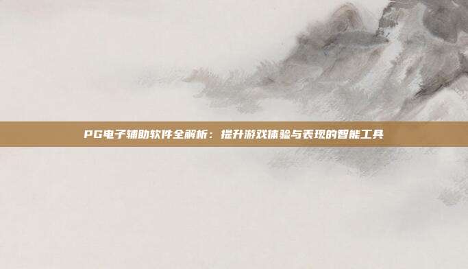 PG电子辅助软件全解析:提升游戏体验与表现的智能工具