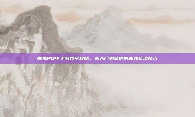模拟PG电子游戏全攻略：从入门到精通的高效玩法技巧