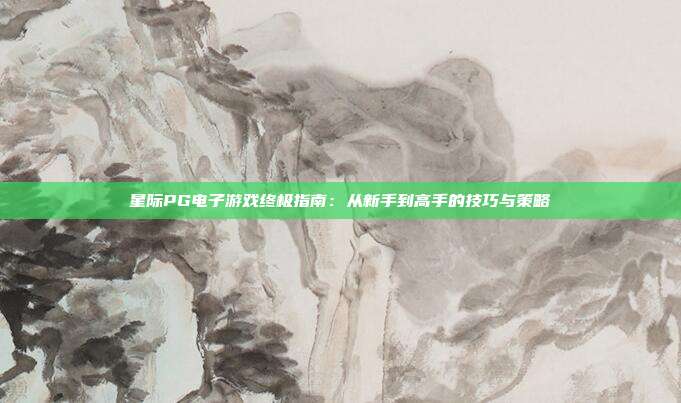 星际PG电子游戏终极指南：从新手到高手的技巧与策略