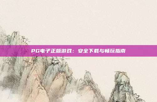 PG电子正版游戏：安全下载与畅玩指南