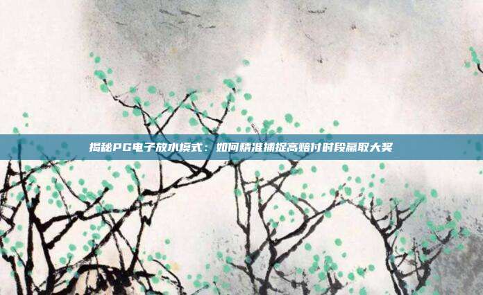 揭秘PG电子放水模式：如何精准捕捉高赔付时段赢取大奖