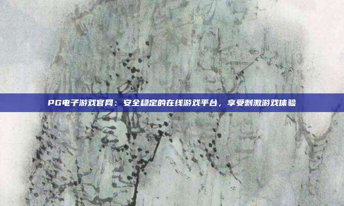 PG电子游戏官网：安全稳定的在线游戏平台，享受刺激游戏体验