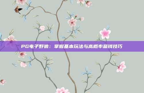 PG电子野狼：掌握基本玩法与高概率赢钱技巧