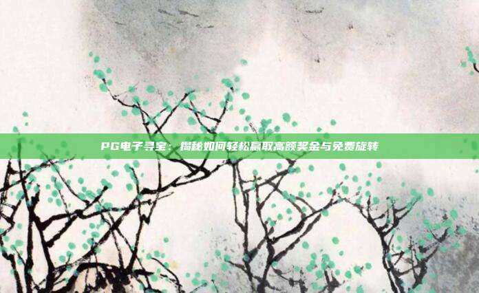 PG电子寻宝：揭秘如何轻松赢取高额奖金与免费旋转