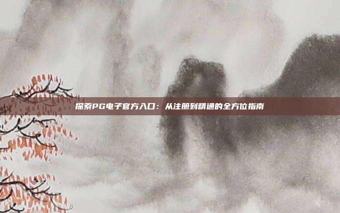 探索PG电子官方入口:从注册到精通的全方位指南
