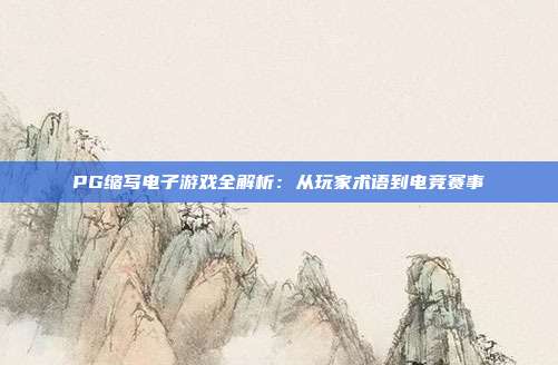 PG缩写电子游戏全解析:从玩家术语到电竞赛事