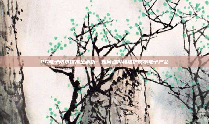 PG电子防水技术全解析：如何选择和维护防水电子产品