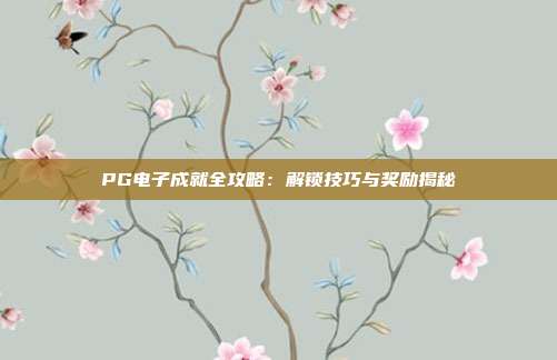 PG电子成就全攻略：解锁技巧与奖励揭秘