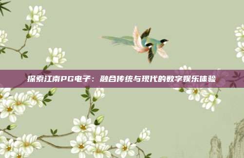 探索江南PG电子：融合传统与现代的数字娱乐体验