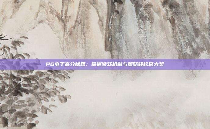 PG电子高分秘籍：掌握游戏机制与策略轻松赢大奖