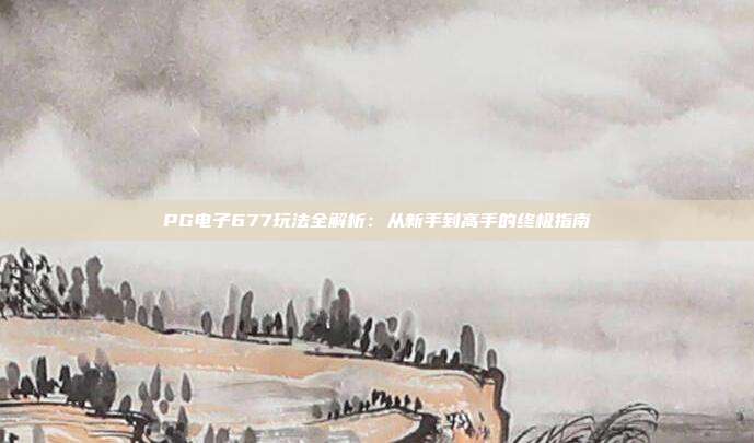 PG电子677玩法全解析：从新手到高手的终极指南