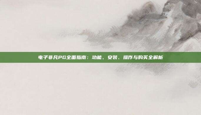电子非凡PG全面指南:功能、安装、操作与购买全解析