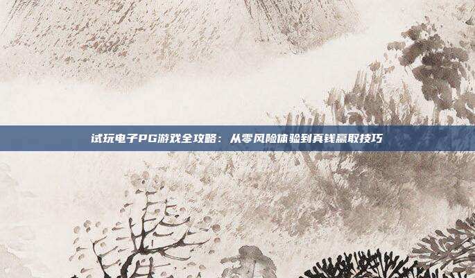 试玩电子PG游戏全攻略：从零风险体验到真钱赢取技巧