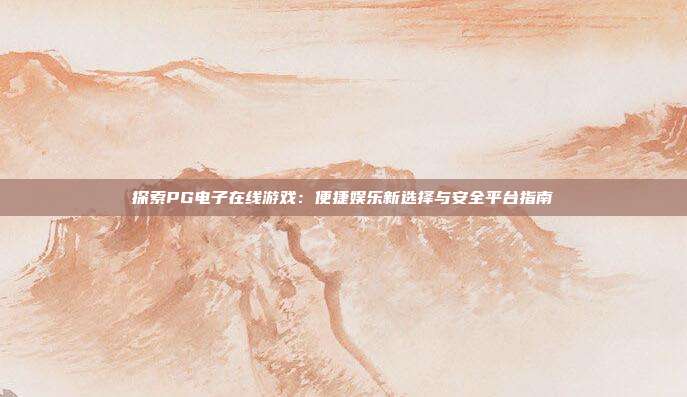 探索PG电子在线游戏：便捷娱乐新选择与安全平台指南