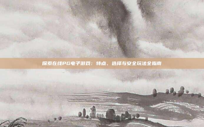 探索在线PG电子游戏：特点、选择与安全玩法全指南