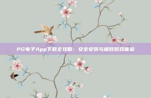 PG电子App下载全攻略：安全安装与极致游戏体验