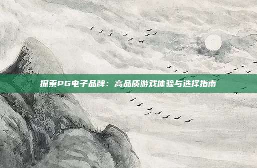 探索PG电子品牌：高品质游戏体验与选择指南