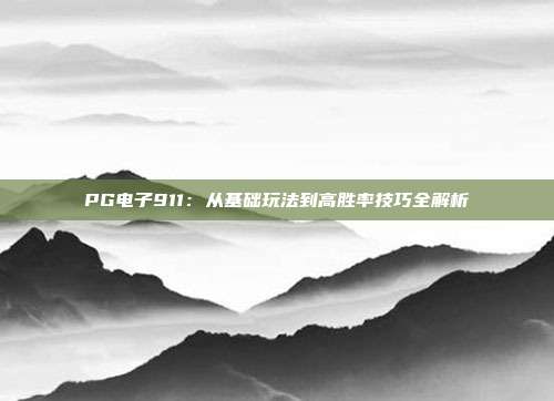 PG电子911:从基础玩法到高胜率技巧全解析