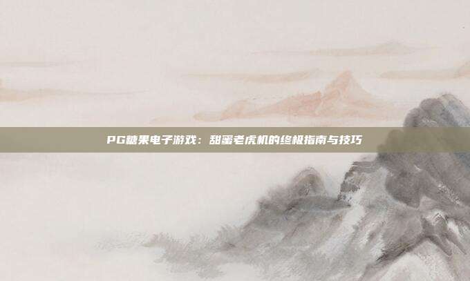 PG糖果电子游戏：甜蜜老虎机的终极指南与技巧
