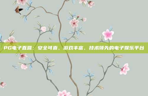 PG电子直营：安全可靠、游戏丰富、技术领先的电子娱乐平台