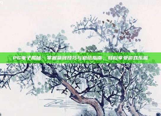 PG电子揭秘：掌握赢钱技巧与避坑指南，轻松享受游戏乐趣