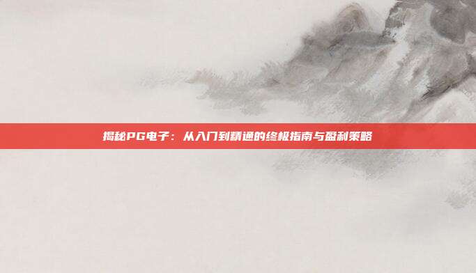 揭秘PG电子：从入门到精通的终极指南与盈利策略