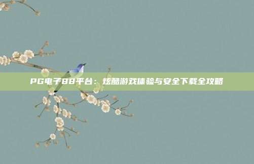 PG电子88平台:炫酷游戏体验与安全下载全攻略