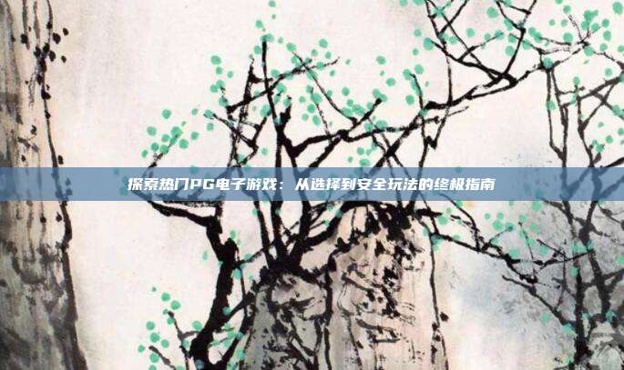 探索热门PG电子游戏：从选择到安全玩法的终极指南