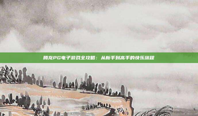腾龙PG电子游戏全攻略：从新手到高手的快乐旅程