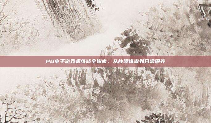 PG电子游戏机维修全指南：从故障排查到日常保养