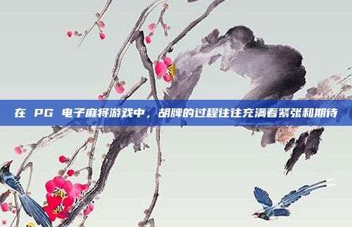 在 PG 电子麻将游戏中，胡牌的过程往往充满着紧张和期待