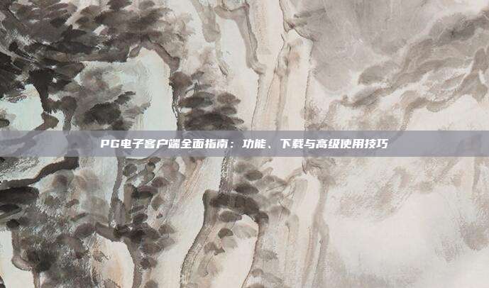 PG电子客户端全面指南：功能、下载与高级使用技巧