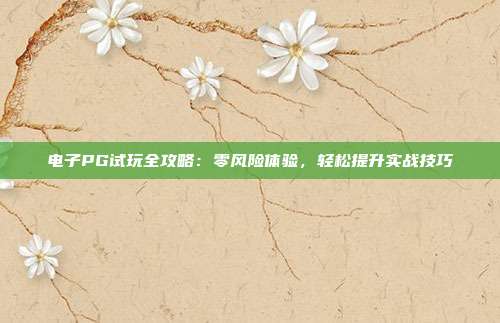 电子PG试玩全攻略:零风险体验,轻松提升实战技巧