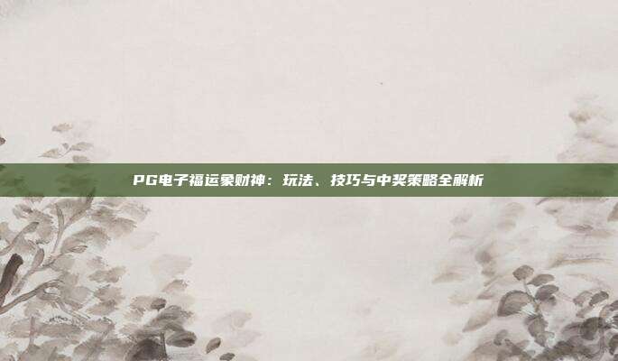 PG电子福运象财神：玩法、技巧与中奖策略全解析