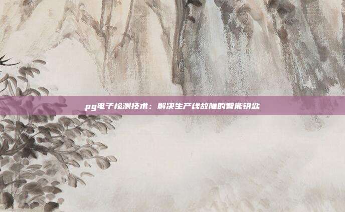 pg电子检测技术:解决生产线故障的智能钥匙