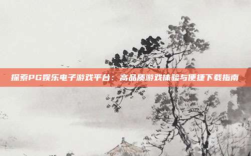 探索PG娱乐电子游戏平台:高品质游戏体验与便捷下载指南