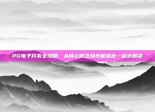 PG电子开发全攻略：从核心概念到性能优化一站式解决