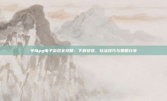 半岛pg电子游戏全攻略：下载安装、玩法技巧与策略分享