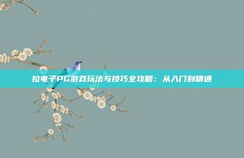 拉电子PG游戏玩法与技巧全攻略：从入门到精通