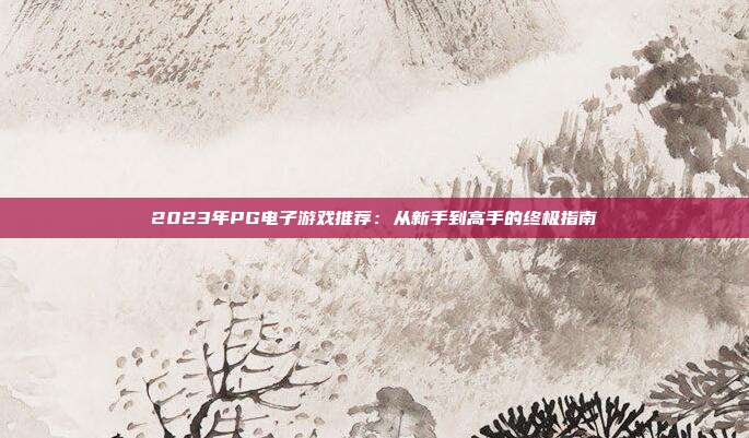 2023年PG电子游戏推荐：从新手到高手的终极指南