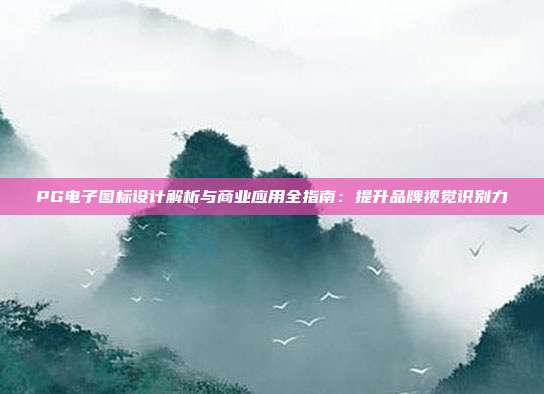 PG电子图标设计解析与商业应用全指南：提升品牌视觉识别力